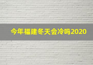 今年福建冬天会冷吗2020