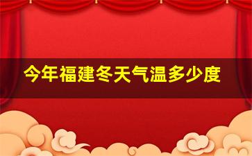 今年福建冬天气温多少度