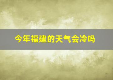 今年福建的天气会冷吗