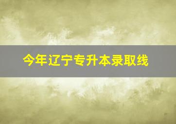 今年辽宁专升本录取线