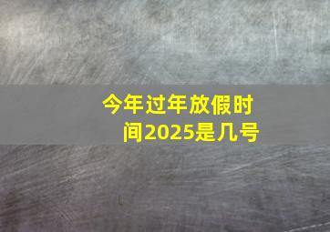 今年过年放假时间2025是几号