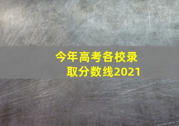 今年高考各校录取分数线2021