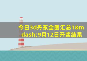 今日3d丹东全图汇总1—9月12日开奖结果