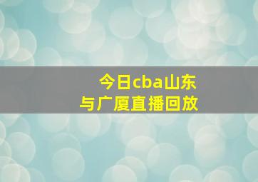 今日cba山东与广厦直播回放