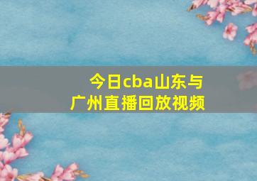 今日cba山东与广州直播回放视频