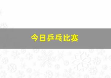 今日乒乓比赛