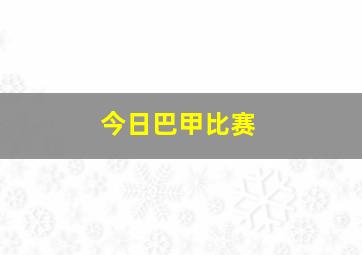 今日巴甲比赛