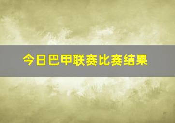 今日巴甲联赛比赛结果