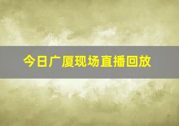 今日广厦现场直播回放