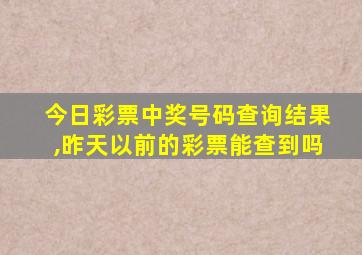 今日彩票中奖号码查询结果,昨天以前的彩票能查到吗