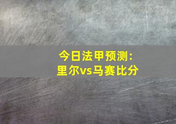 今日法甲预测:里尔vs马赛比分