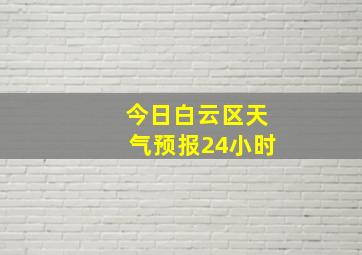 今日白云区天气预报24小时