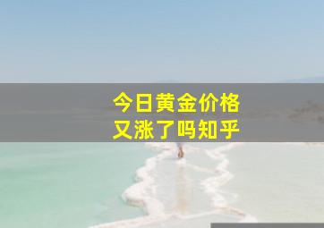 今日黄金价格又涨了吗知乎