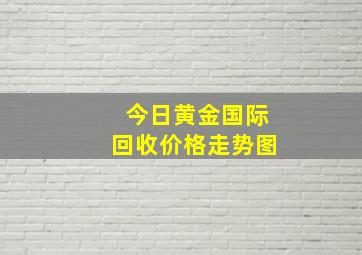 今日黄金国际回收价格走势图