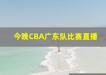 今晚CBA广东队比赛直播