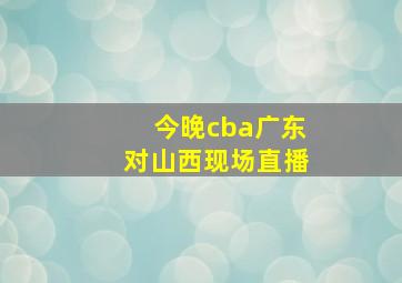 今晚cba广东对山西现场直播