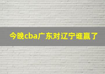 今晚cba广东对辽宁谁赢了