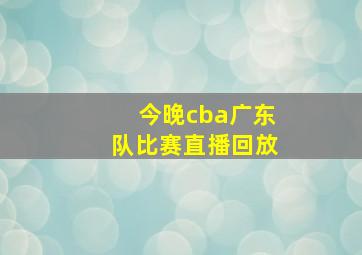 今晚cba广东队比赛直播回放