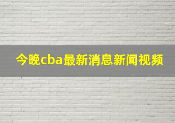 今晚cba最新消息新闻视频