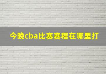 今晚cba比赛赛程在哪里打