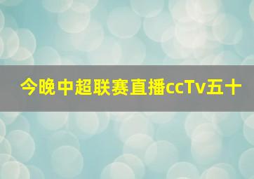 今晚中超联赛直播ccTv五十