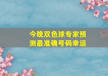 今晚双色球专家预测最准确号码幸运