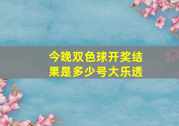 今晚双色球开奖结果是多少号大乐透