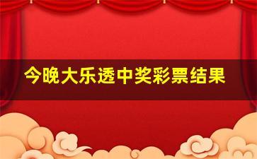 今晚大乐透中奖彩票结果