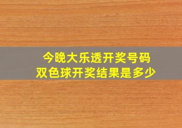 今晚大乐透开奖号码双色球开奖结果是多少