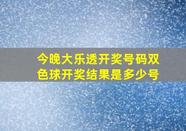 今晚大乐透开奖号码双色球开奖结果是多少号