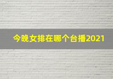 今晚女排在哪个台播2021