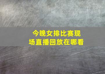 今晚女排比赛现场直播回放在哪看