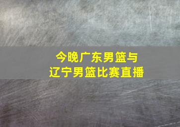 今晚广东男篮与辽宁男篮比赛直播