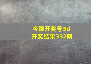 今晚开奖号3d开奖结果332期