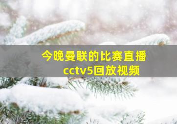 今晚曼联的比赛直播cctv5回放视频