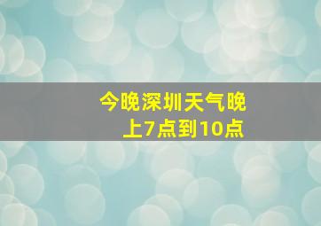 今晚深圳天气晚上7点到10点