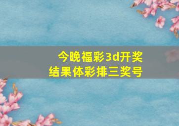 今晚福彩3d开奖结果体彩排三奖号