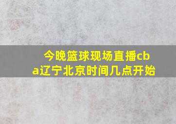 今晚篮球现场直播cba辽宁北京时间几点开始