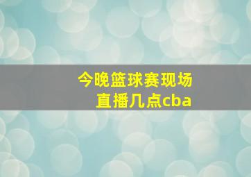 今晚篮球赛现场直播几点cba