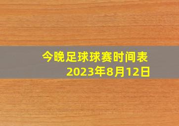 今晚足球球赛时间表2023年8月12日