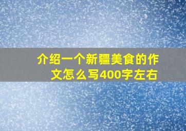 介绍一个新疆美食的作文怎么写400字左右