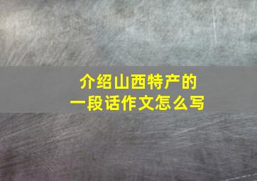 介绍山西特产的一段话作文怎么写