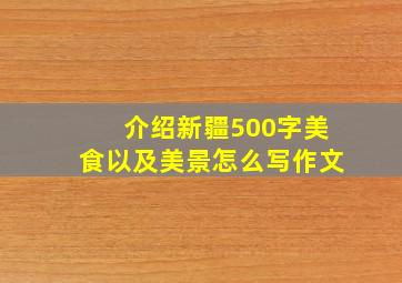 介绍新疆500字美食以及美景怎么写作文