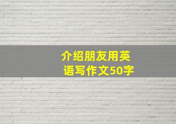 介绍朋友用英语写作文50字