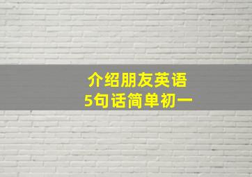 介绍朋友英语5句话简单初一