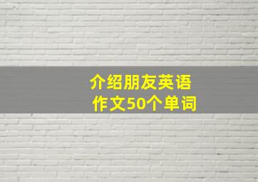 介绍朋友英语作文50个单词