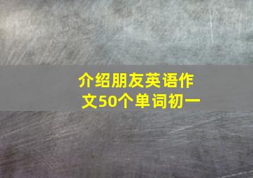 介绍朋友英语作文50个单词初一