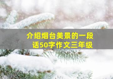 介绍烟台美景的一段话50字作文三年级