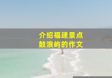 介绍福建景点鼓浪屿的作文