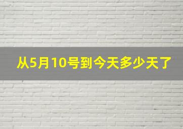 从5月10号到今天多少天了